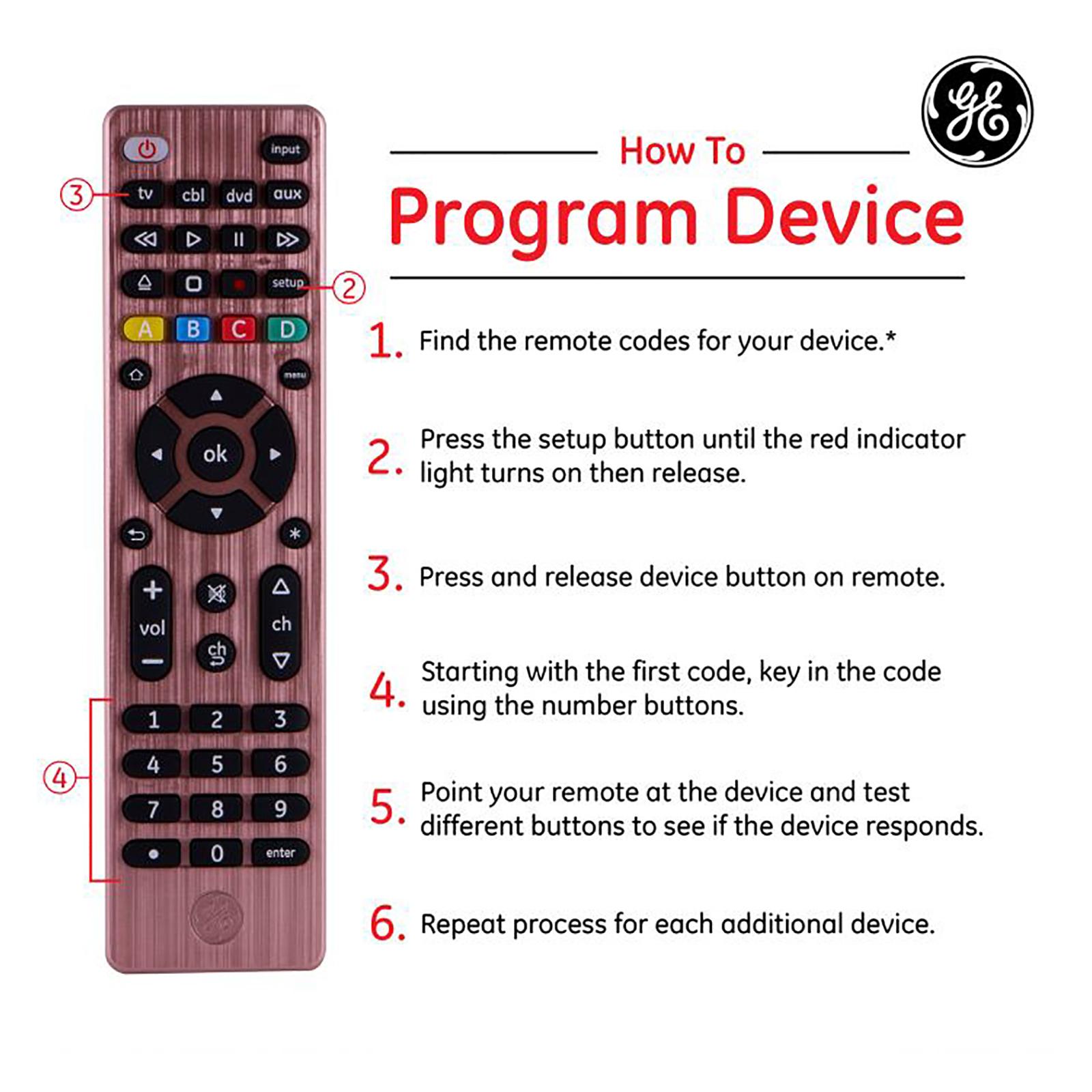How to Program Device: 1) Find the remote codes for your device.* 2) Press the setup button until the red indicator light turns on then release. 3) Press and release device button on remote. 4) Starting with the first code, key in the code using the numbers buttons. 5) Point your remote at the device and test different buttons to see if the device responds. 6) Repeat process for each additional device.