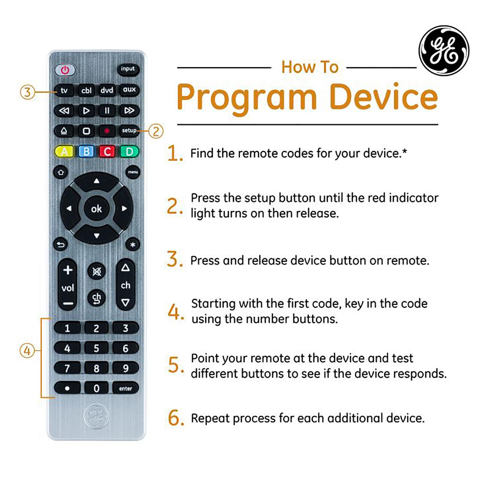 How to Program Device: 1) Find the remote codes for your device.* 2) Press the setup button until the red indicator light turns on then release. 3) Press and release device button on remote. 4) Starting with the first code, key in the code using the numbers buttons. 5) Point your remote at the device and test different buttons to see if the device responds. 6) Repeat process for each additional device.